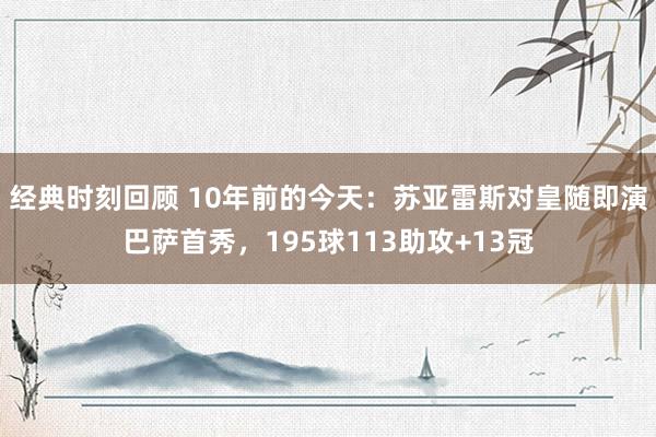 经典时刻回顾 10年前的今天：苏亚雷斯对皇随即演巴萨首秀，195球113助攻+13冠