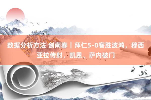 数据分析方法 剑南春｜拜仁5-0客胜波鸿，穆西亚拉传射，凯恩、萨内破门