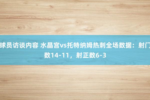 球员访谈内容 水晶宫vs托特纳姆热刺全场数据：射门数14-11，射正数6-3