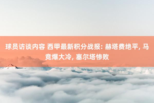 球员访谈内容 西甲最新积分战报: 赫塔费绝平, 马竞爆大冷, 塞尔塔惨败