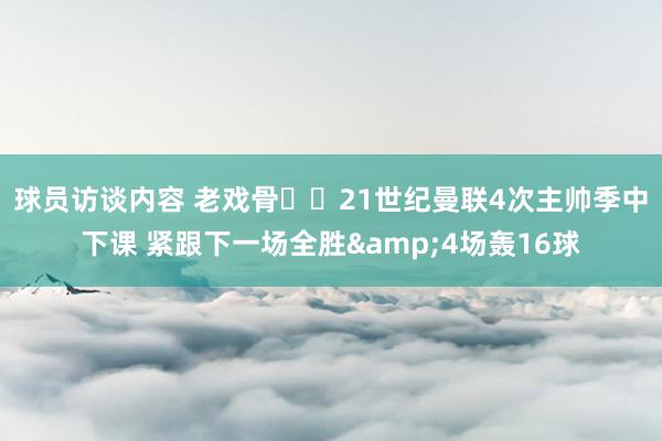 球员访谈内容 老戏骨❓️21世纪曼联4次主帅季中下课 紧跟下