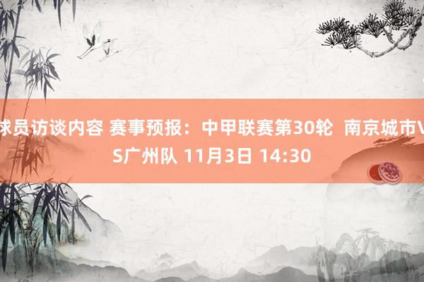 球员访谈内容 赛事预报：中甲联赛第30轮  南京城市VS广州队 11月3日 14:30