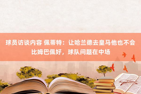 球员访谈内容 佩蒂特：让哈兰德去皇马他也不会比姆巴佩好，球队问题在中场