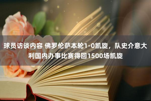 球员访谈内容 佛罗伦萨本轮1-0凯旋，队史介意大利国内办事比赛得回1500场凯旋