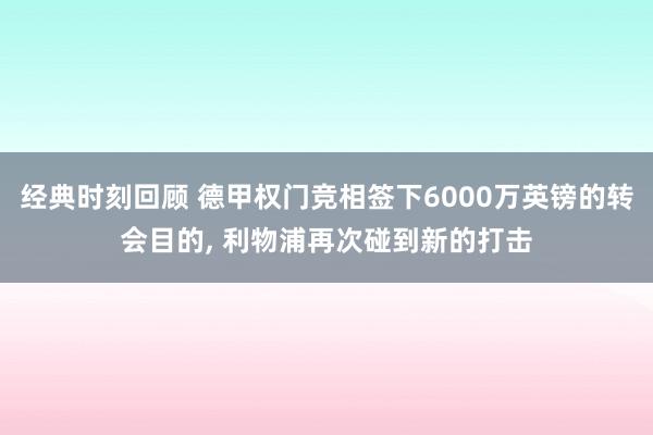 经典时刻回顾 德甲权门竞相签下6000万英镑的转会目的, 利物浦再次碰到新的打击