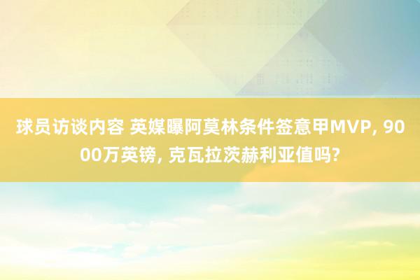 球员访谈内容 英媒曝阿莫林条件签意甲MVP, 9000万英镑, 克瓦拉茨赫利亚值吗?