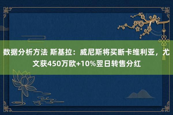 数据分析方法 斯基拉：威尼斯将买断卡维利亚，尤文获450万欧+10%翌日转售分红