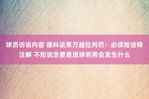 球员访谈内容 德科谈莱万越位判罚：必须给诠释注解 不知说念要是进球有用会发生什么