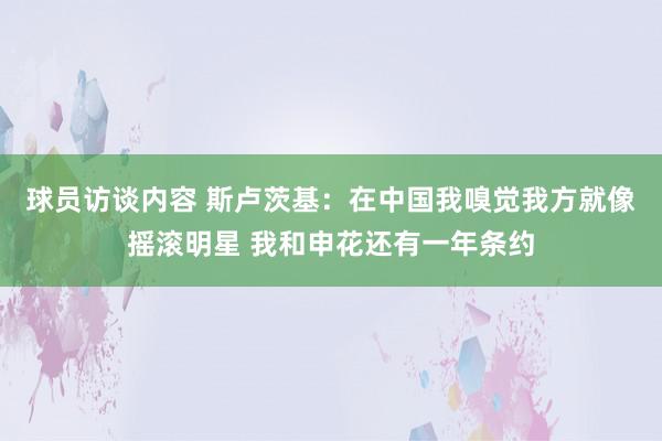 球员访谈内容 斯卢茨基：在中国我嗅觉我方就像摇滚明星 我和申花还有一年条约