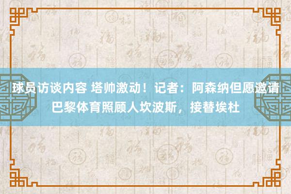 球员访谈内容 塔帅激动！记者：阿森纳但愿邀请巴黎体育照顾人坎波斯，接替埃杜