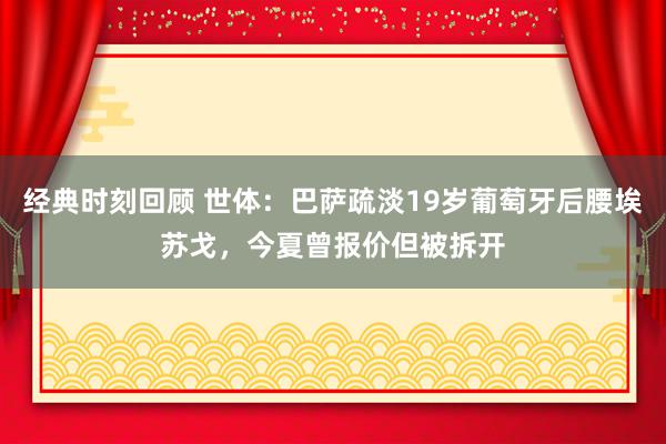 经典时刻回顾 世体：巴萨疏淡19岁葡萄牙后腰埃苏戈，今夏曾报价但被拆开