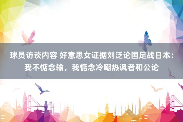 球员访谈内容 好意思女证据刘泛论国足战日本：我不惦念输，我惦念冷嘲热讽者和公论