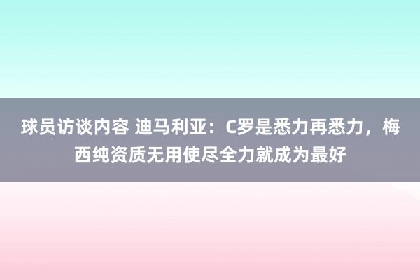 球员访谈内容 迪马利亚：C罗是悉力再悉力，梅西纯资质无用使尽全力就成为最好