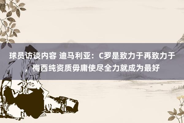 球员访谈内容 迪马利亚：C罗是致力于再致力于，梅西纯资质毋庸使尽全力就成为最好