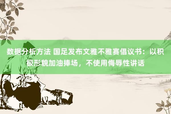 数据分析方法 国足发布文雅不雅赛倡议书：以积极形貌加油捧场，不使用侮辱性讲话