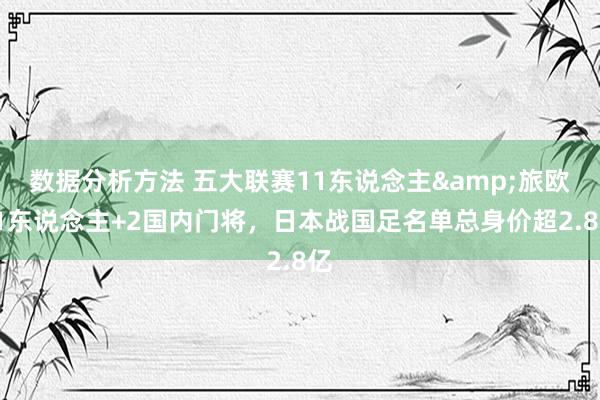 数据分析方法 五大联赛11东说念主&旅欧21东说念主+2国内门将，日本战国足名单总身价超2.8亿