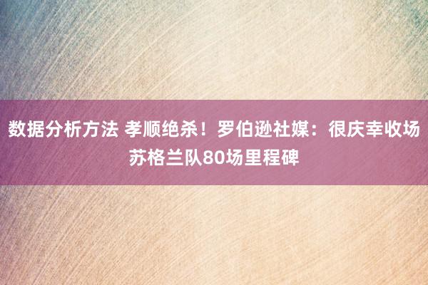 数据分析方法 孝顺绝杀！罗伯逊社媒：很庆幸收场苏格兰队80场里程碑