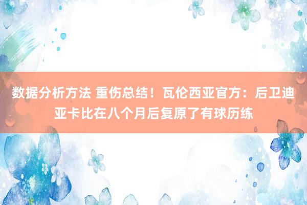 数据分析方法 重伤总结！瓦伦西亚官方：后卫迪亚卡比在八个月后复原了有球历练