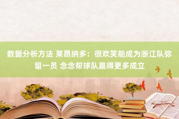 数据分析方法 莱昂纳多：很欢笑能成为浙江队弥留一员 念念帮球队赢得更多成立