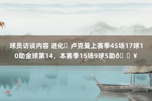 球员访谈内容 进化❗卢克曼上赛季45场17球10助金球第14，本赛季15场9球5助🔥