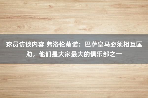 球员访谈内容 弗洛伦蒂诺：巴萨皇马必须相互匡助，他们是大家最大的俱乐部之一