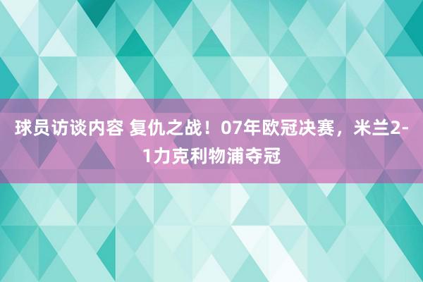 球员访谈内容 复仇之战！07年欧冠决赛，米兰2-1力克利物浦夺冠