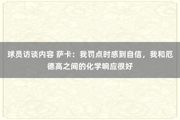 球员访谈内容 萨卡：我罚点时感到自信，我和厄德高之间的化学响应很好