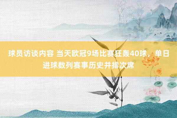 球员访谈内容 当天欧冠9场比赛狂轰40球，单日进球数列赛事历史并排次席