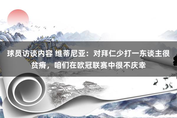 球员访谈内容 维蒂尼亚：对拜仁少打一东谈主很贫瘠，咱们在欧冠联赛中很不庆幸