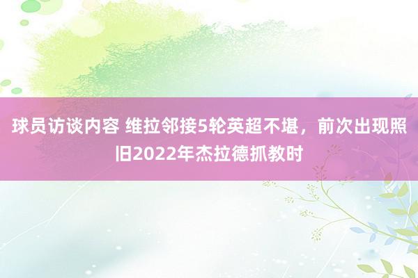 球员访谈内容 维拉邻接5轮英超不堪，前次出现照旧2022年杰拉德抓教时