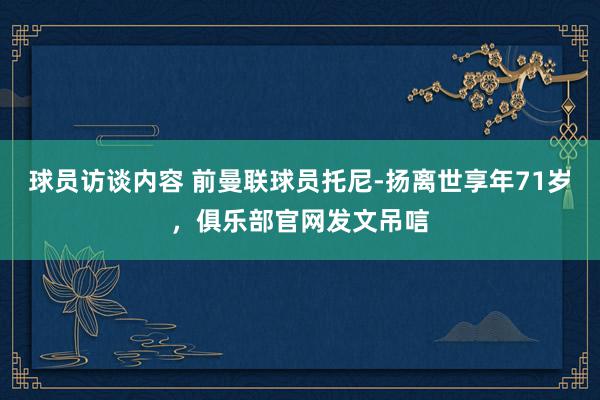 球员访谈内容 前曼联球员托尼-扬离世享年71岁，俱乐部官网发文吊唁