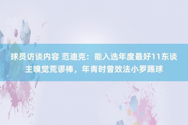 球员访谈内容 范迪克：能入选年度最好11东谈主嗅觉荒谬棒，年青时曾效法小罗踢球