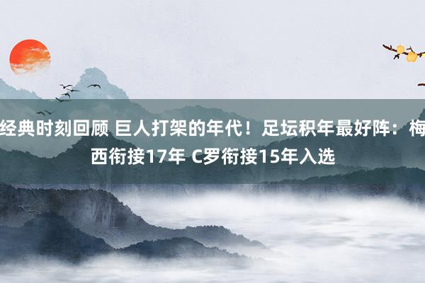 经典时刻回顾 巨人打架的年代！足坛积年最好阵：梅西衔接17年 C罗衔接15年入选