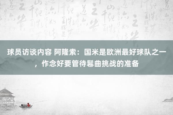 球员访谈内容 阿隆索：国米是欧洲最好球队之一，作念好要管待鬈曲挑战的准备