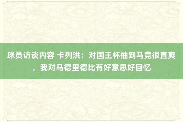 球员访谈内容 卡列洪：对国王杯抽到马竞很直爽，我对马德里德比有好意思好回忆