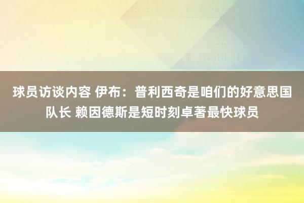 球员访谈内容 伊布：普利西奇是咱们的好意思国队长 赖因德斯是短时刻卓著最快球员