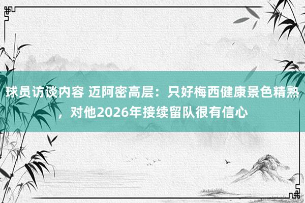 球员访谈内容 迈阿密高层：只好梅西健康景色精熟，对他2026年接续留队很有信心