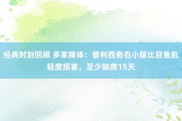 经典时刻回顾 多家媒体：普利西奇右小腿比目鱼肌轻度损害，至少缺席15天