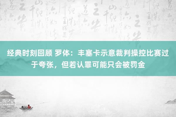 经典时刻回顾 罗体：丰塞卡示意裁判操控比赛过于夸张，但若认罪可能只会被罚金