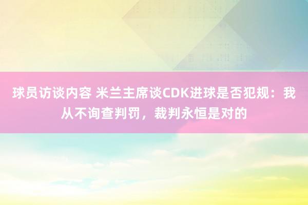 球员访谈内容 米兰主席谈CDK进球是否犯规：我从不询查判罚，裁判永恒是对的