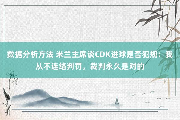 数据分析方法 米兰主席谈CDK进球是否犯规：我从不连络判罚，裁判永久是对的