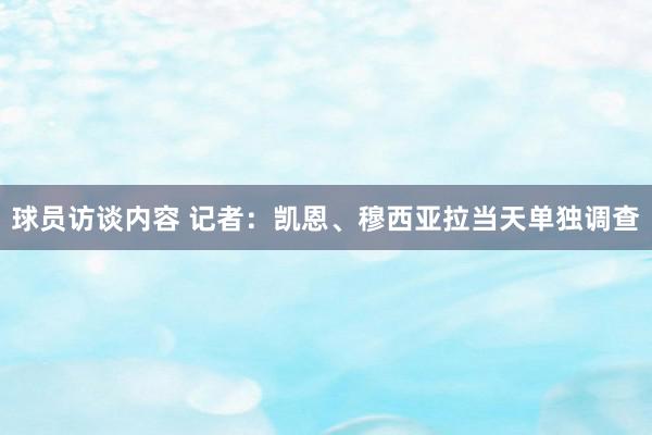 球员访谈内容 记者：凯恩、穆西亚拉当天单独调查