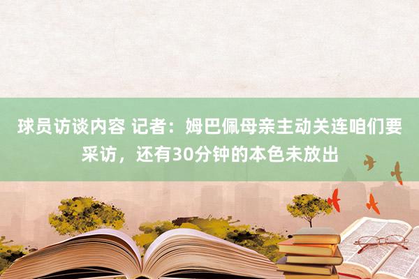 球员访谈内容 记者：姆巴佩母亲主动关连咱们要采访，还有30分钟的本色未放出