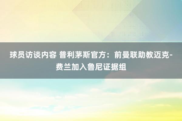 球员访谈内容 普利茅斯官方：前曼联助教迈克-费兰加入鲁尼证据组