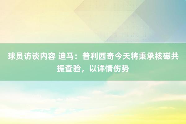 球员访谈内容 迪马：普利西奇今天将秉承核磁共振查验，以详情伤势