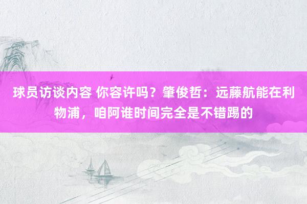 球员访谈内容 你容许吗？肇俊哲：远藤航能在利物浦，咱阿谁时间完全是不错踢的