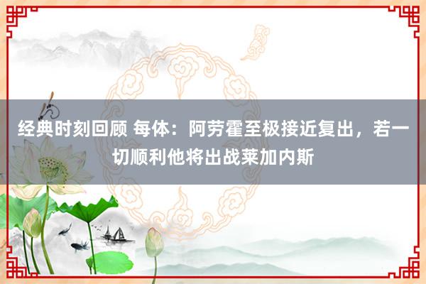 经典时刻回顾 每体：阿劳霍至极接近复出，若一切顺利他将出战莱加内斯