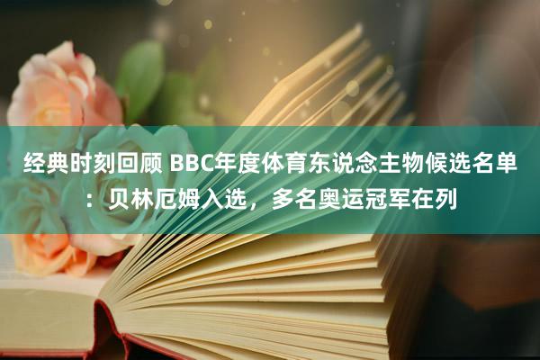 经典时刻回顾 BBC年度体育东说念主物候选名单：贝林厄姆入选，多名奥运冠军在列