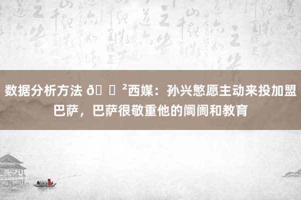 数据分析方法 😲西媒：孙兴慜愿主动来投加盟巴萨，巴萨很敬重他的阛阓和教育