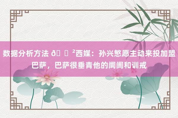 数据分析方法 😲西媒：孙兴慜愿主动来投加盟巴萨，巴萨很垂青他的阛阓和训戒